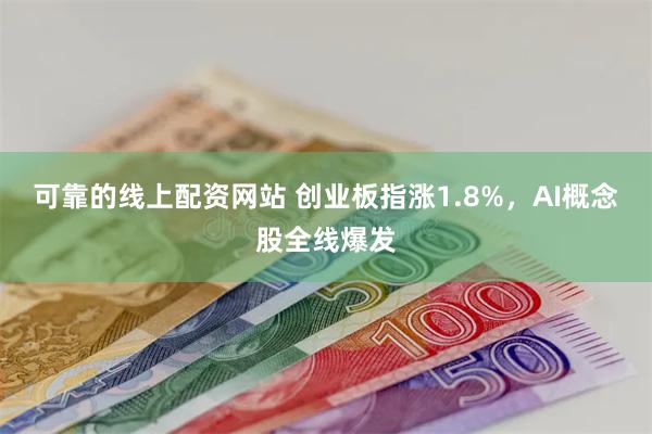 可靠的线上配资网站 创业板指涨1.8%，AI概念股全线爆发