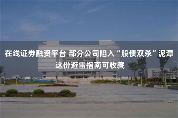 在线证劵融资平台 部分公司陷入“股债双杀”泥潭 这份避雷指南可收藏