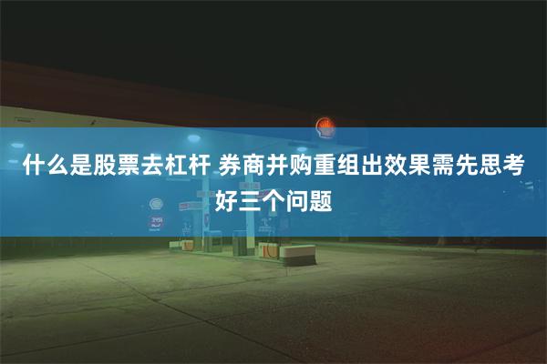 什么是股票去杠杆 券商并购重组出效果需先思考好三个问题