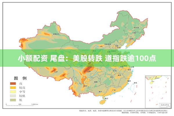 小额配资 尾盘：美股转跌 道指跌逾100点