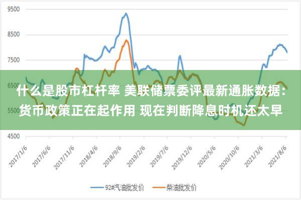 什么是股市杠杆率 美联储票委评最新通胀数据：货币政策正在起作用 现在判断降息时机还太早