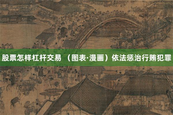 股票怎样杠杆交易 （图表·漫画）依法惩治行贿犯罪