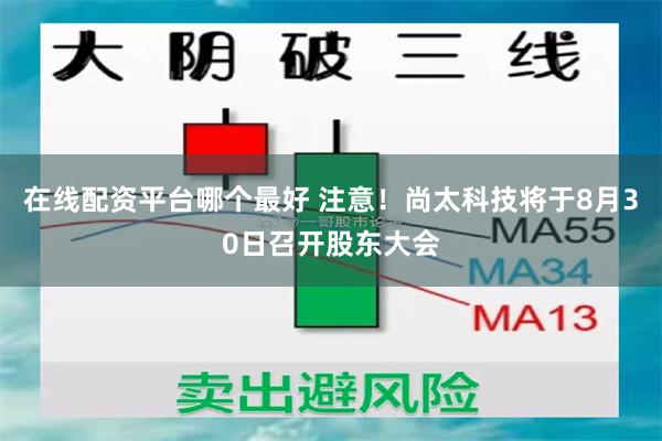 在线配资平台哪个最好 注意！尚太科技将于8月30日召开股东大会