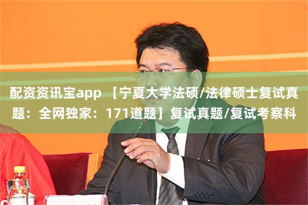 配资资讯宝app 【宁夏大学法硕/法律硕士复试真题：全网独家：171道题】复试真题/复试考察科