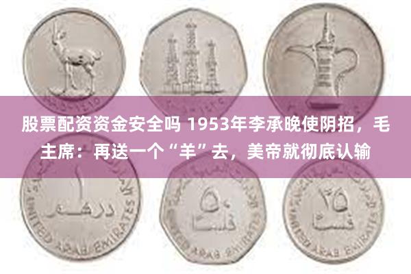 股票配资资金安全吗 1953年李承晚使阴招，毛主席：再送一个“羊”去，美帝就彻底认输