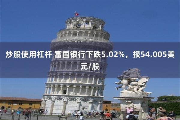 炒股使用杠杆 富国银行下跌5.02%，报54.005美元/股