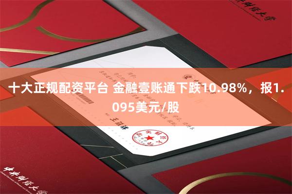 十大正规配资平台 金融壹账通下跌10.98%，报1.095美元/股