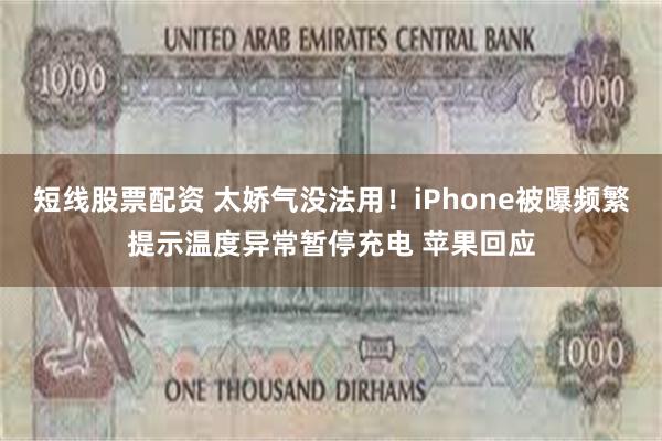 短线股票配资 太娇气没法用！iPhone被曝频繁提示温度异常暂停充电 苹果回应