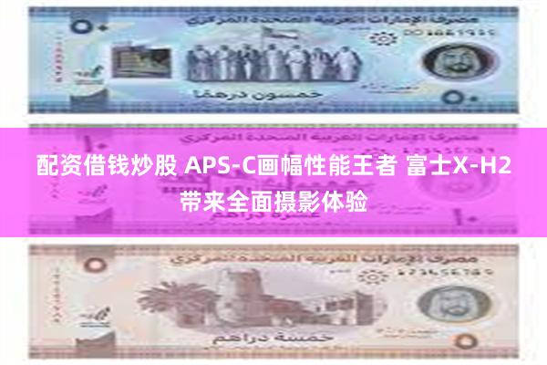 配资借钱炒股 APS-C画幅性能王者 富士X-H2带来全面摄影体验