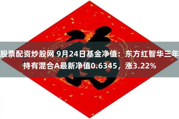 股票配资炒股网 9月24日基金净值：东方红智华三年持有混合A最新净值0.6345，涨3.22%