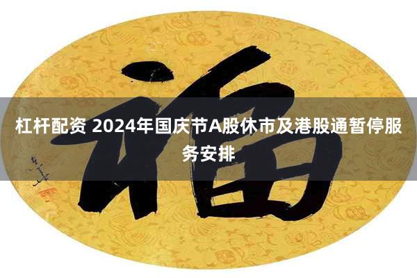 杠杆配资 2024年国庆节A股休市及港股通暂停服务安排