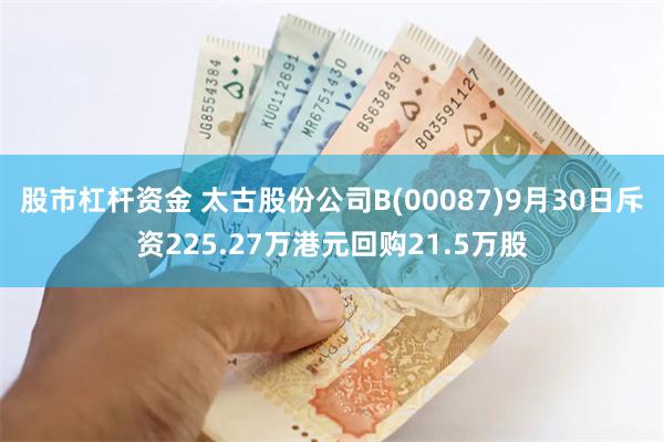 股市杠杆资金 太古股份公司B(00087)9月30日斥资225.27万港元回购21.5万股