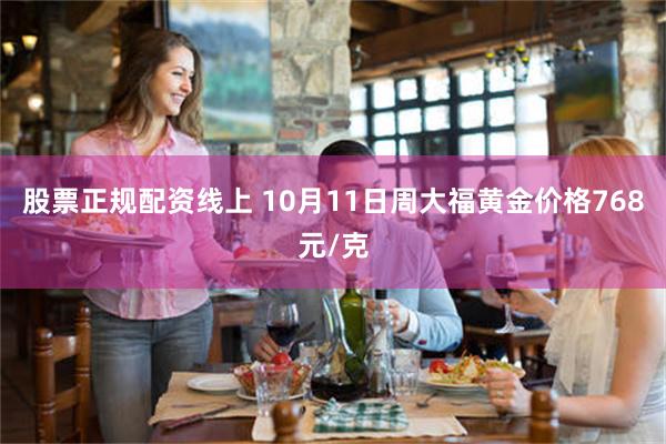 股票正规配资线上 10月11日周大福黄金价格768元/克