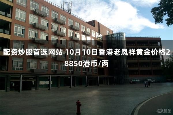 配资炒股首选网站 10月10日香港老凤祥黄金价格28850港币/两