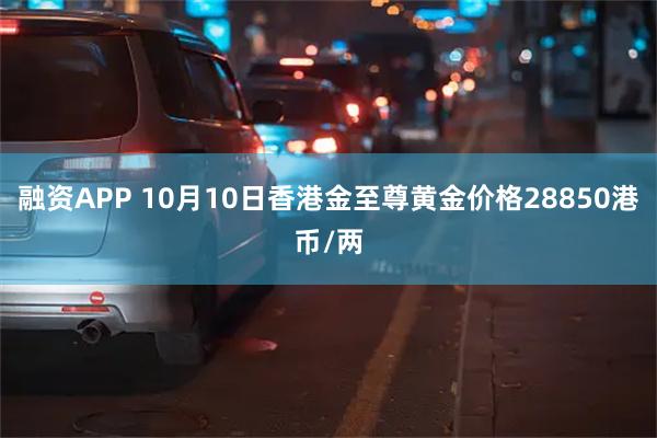 融资APP 10月10日香港金至尊黄金价格28850港币/两