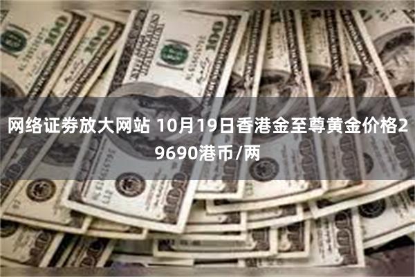 网络证劵放大网站 10月19日香港金至尊黄金价格29690港币/两