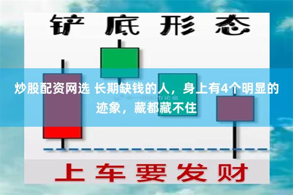 炒股配资网选 长期缺钱的人，身上有4个明显的迹象，藏都藏不住