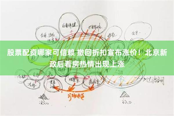 股票配资哪家可信赖 撤回折扣宣布涨价！北京新政后看房热情出现上涨