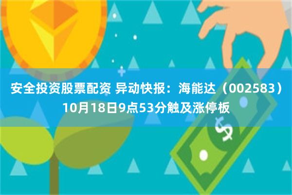 安全投资股票配资 异动快报：海能达（002583）10月18日9点53分触及涨停板