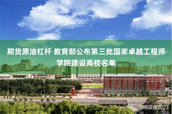 期货原油杠杆 教育部公布第三批国家卓越工程师学院建设高校名单