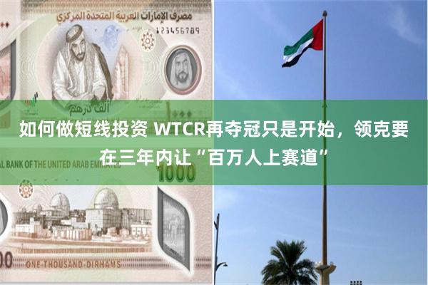 如何做短线投资 WTCR再夺冠只是开始，领克要在三年内让“百万人上赛道”