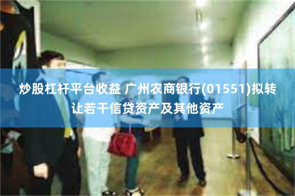 炒股杠杆平台收益 广州农商银行(01551)拟转让若干信贷资产及其他资产