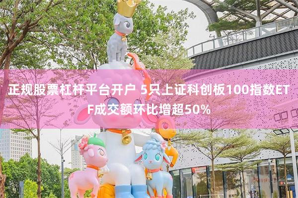 正规股票杠杆平台开户 5只上证科创板100指数ETF成交额环比增超50%