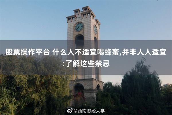 股票操作平台 什么人不适宜喝蜂蜜,并非人人适宜:了解这些禁忌