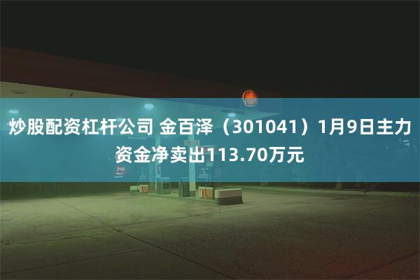 炒股配资杠杆公司 金百泽（301041）1月9日主力资金净卖出113.70万元