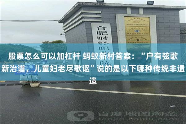 股票怎么可以加杠杆 蚂蚁新村答案：“户有弦歌新治谱，儿童妇老尽歌讴”说的是以下哪种传统非遗