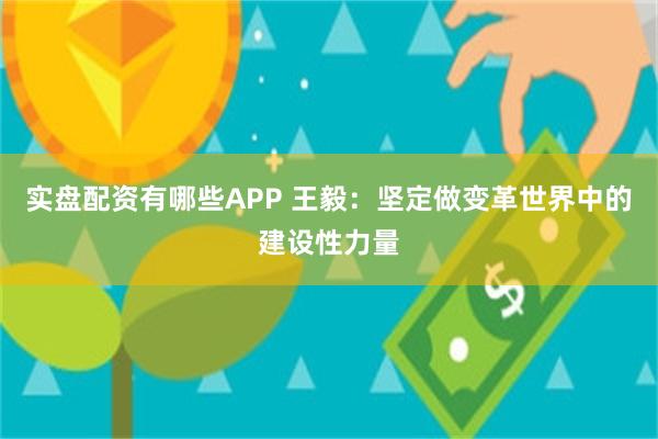 实盘配资有哪些APP 王毅：坚定做变革世界中的建设性力量