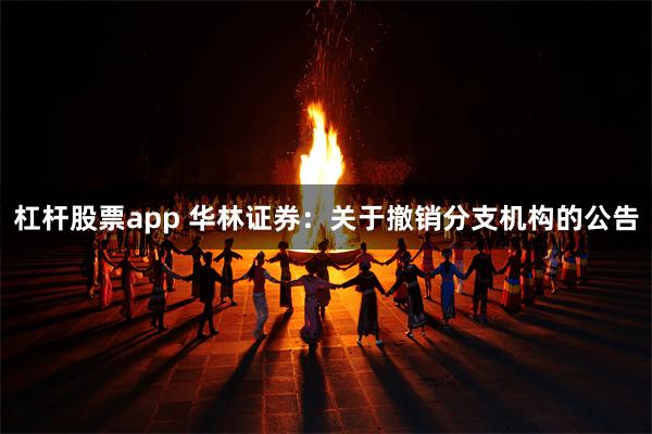 杠杆股票app 华林证券：关于撤销分支机构的公告