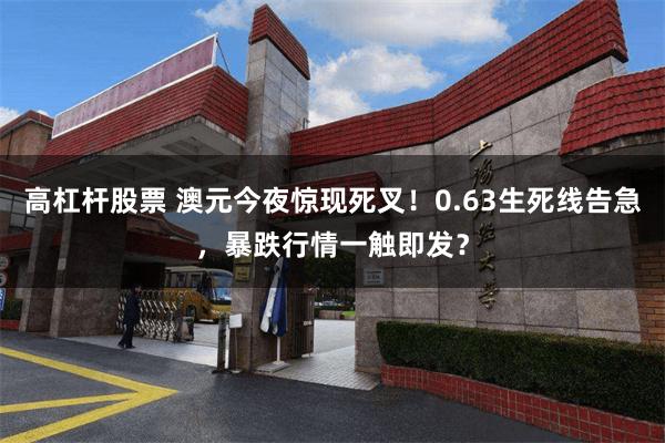 高杠杆股票 澳元今夜惊现死叉！0.63生死线告急，暴跌行情一触即发？