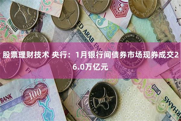 股票理财技术 央行：1月银行间债券市场现券成交26.0万亿元