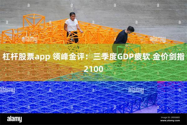 杠杆股票app 领峰金评：三季度GDP疲软 金价剑指2100