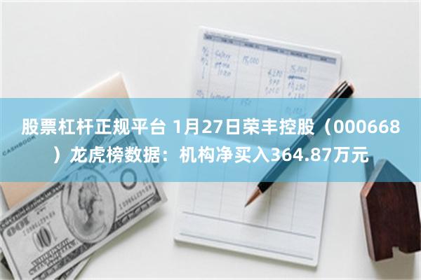 股票杠杆正规平台 1月27日荣丰控股（000668）龙虎榜数据：机构净买入364.87万元