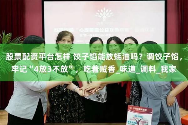 股票配资平台怎样 饺子馅能放蚝油吗？调饺子馅，牢记“4放3不放”，吃着贼香_味道_调料_我家
