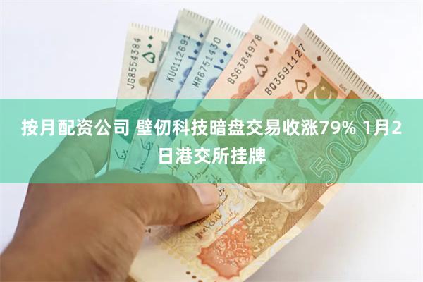 按月配资公司 壁仞科技暗盘交易收涨79% 1月2日港交所挂牌